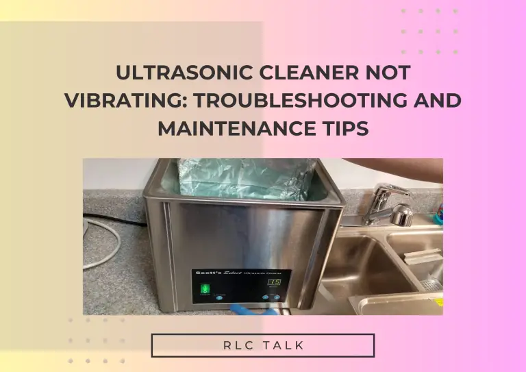 Ultrasonic Cleaner Not Vibrating: Troubleshooting and Maintenance Tips